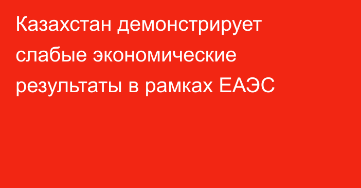 Казахстан демонстрирует слабые экономические результаты в рамках ЕАЭС