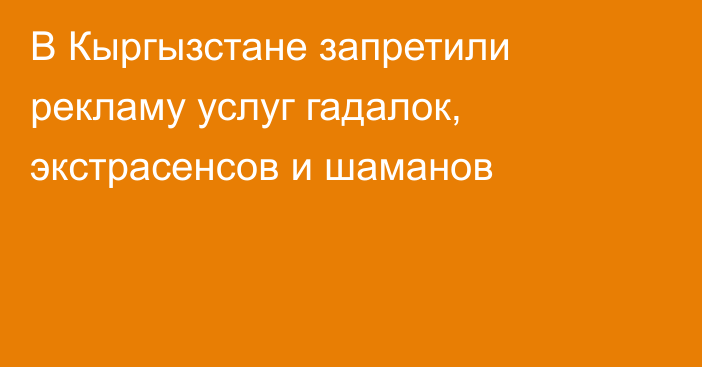 В Кыргызстане запретили рекламу услуг гадалок, экстрасенсов и шаманов