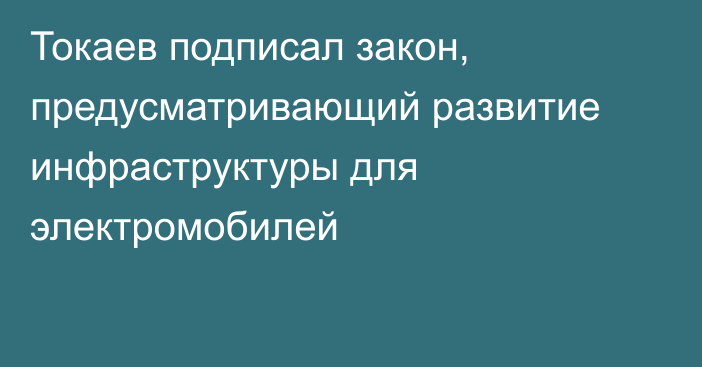 Токаев подписал закон, предусматривающий развитие инфраструктуры для электромобилей