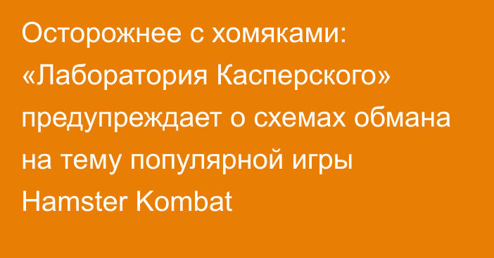 Осторожнее с хомяками: «Лаборатория Касперского» предупреждает о схемах обмана на тему популярной игры Hamster Kombat