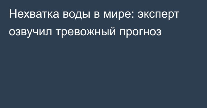 Нехватка воды в мире: эксперт озвучил тревожный прогноз