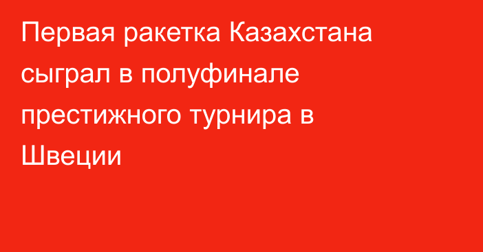 Первая ракетка Казахстана сыграл в полуфинале престижного турнира в Швеции