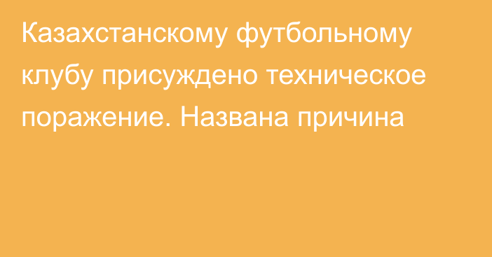 Казахстанскому футбольному клубу присуждено техническое поражение. Названа причина