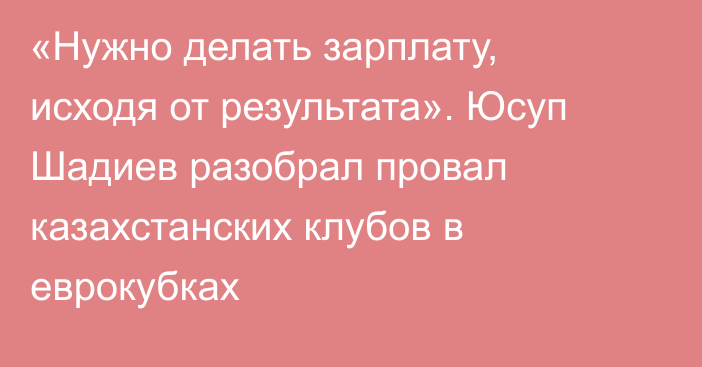 «Нужно делать зарплату, исходя от результата». Юсуп Шадиев разобрал провал казахстанских клубов в еврокубках