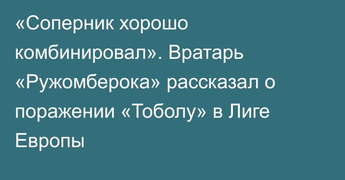 «Соперник хорошо комбинировал». Вратарь «Ружомберока» рассказал о поражении «Тоболу» в Лиге Европы