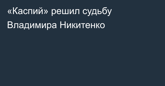 «Каспий» решил судьбу Владимира Никитенко