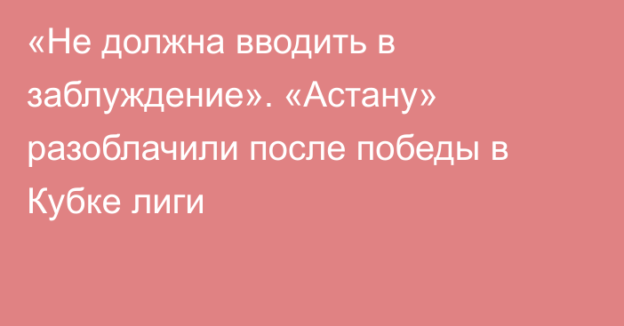 «Не должна вводить в заблуждение». «Астану» разоблачили после победы в Кубке лиги