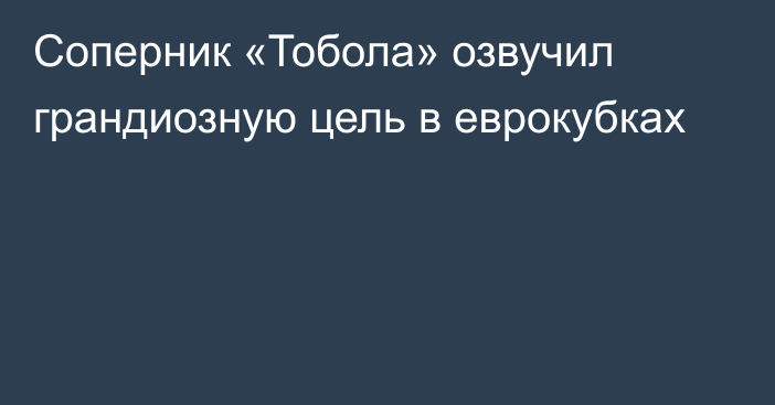 Соперник «Тобола» озвучил грандиозную цель в еврокубках