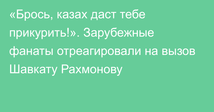 «Брось, казах даст тебе прикурить!». Зарубежные фанаты отреагировали на вызов Шавкату Рахмонову