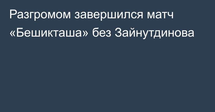 Разгромом завершился матч «Бешикташа» без Зайнутдинова