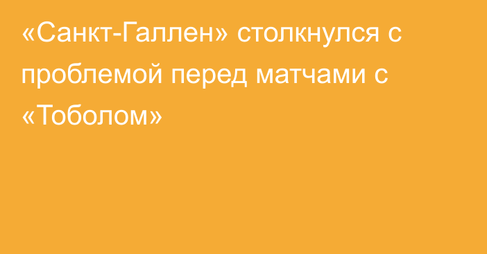 «Санкт-Галлен» столкнулся с проблемой перед матчами с «Тоболом»