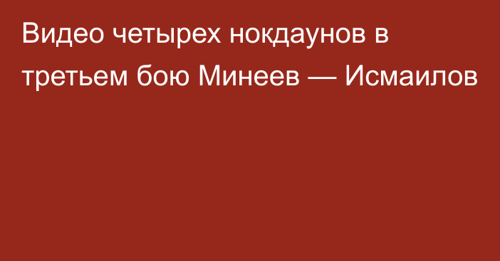 Видео четырех нокдаунов в третьем бою Минеев — Исмаилов