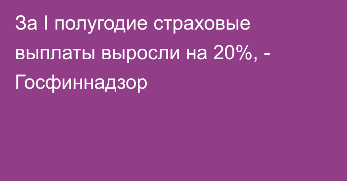 За I полугодие страховые выплаты выросли на 20%, - Госфиннадзор