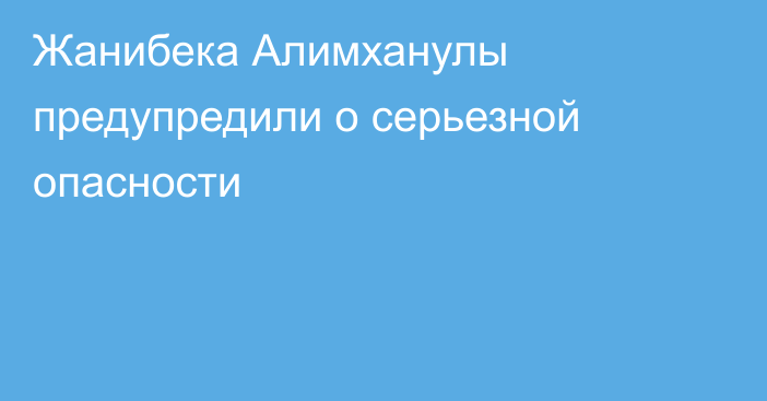 Жанибека Алимханулы предупредили о серьезной опасности