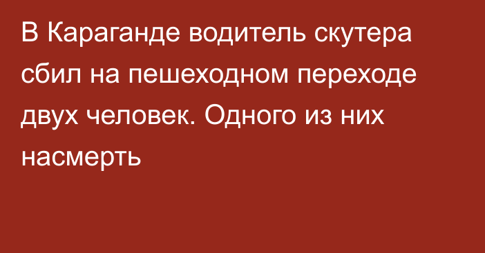 В Караганде водитель скутера сбил на пешеходном переходе двух человек. Одного из них насмерть