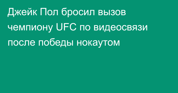 Джейк Пол бросил вызов чемпиону UFC по видеосвязи после победы нокаутом