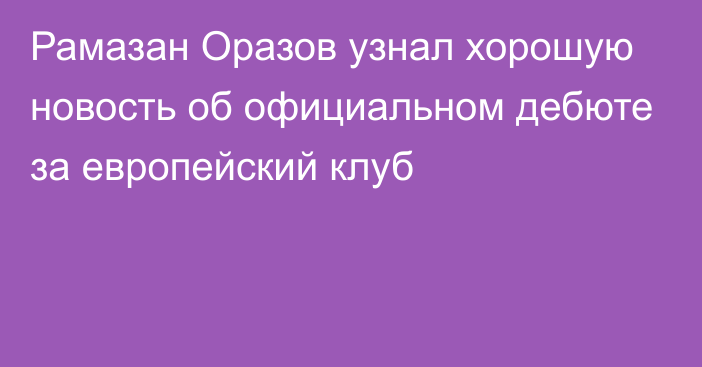 Рамазан Оразов узнал хорошую новость об официальном дебюте за европейский клуб