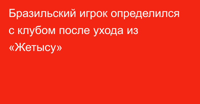 Бразильский игрок определился с клубом после ухода из «Жетысу»