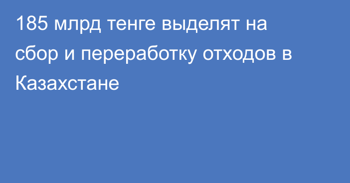 185 млрд тенге выделят на сбор и переработку отходов в Казахстане