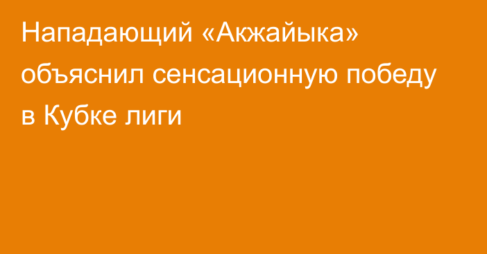 Нападающий «Акжайыка» объяснил сенсационную победу в Кубке лиги