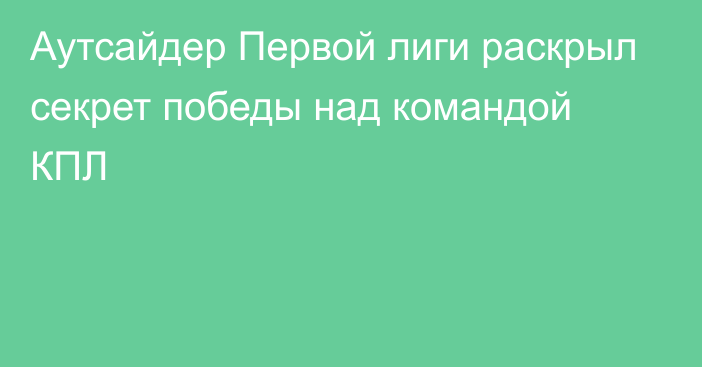 Аутсайдер Первой лиги раскрыл секрет победы над командой КПЛ