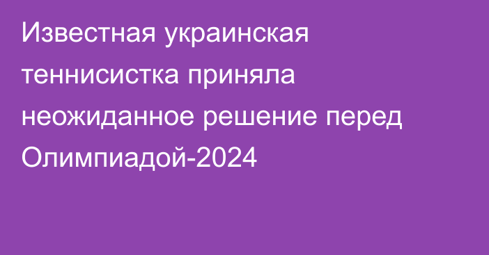 Известная украинская теннисистка приняла неожиданное решение перед Олимпиадой-2024