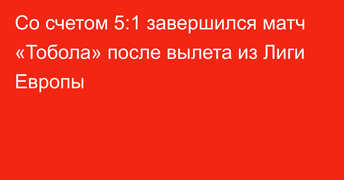 Со счетом 5:1 завершился матч «Тобола» после вылета из Лиги Европы