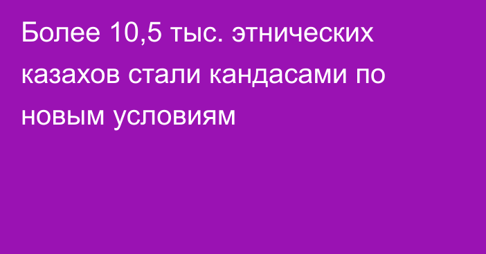 Более 10,5 тыс. этнических казахов стали кандасами по новым условиям