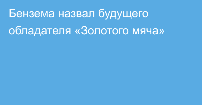 Бензема назвал будущего обладателя «Золотого мяча»