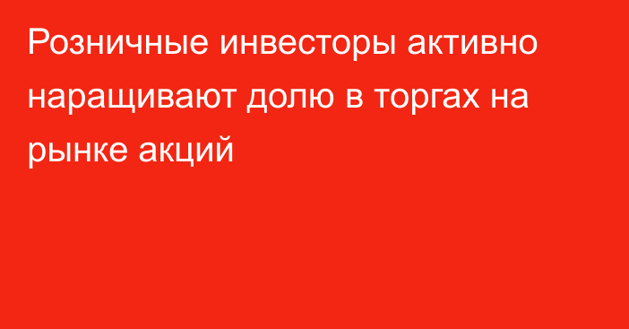 Розничные инвесторы активно наращивают долю в торгах на рынке акций