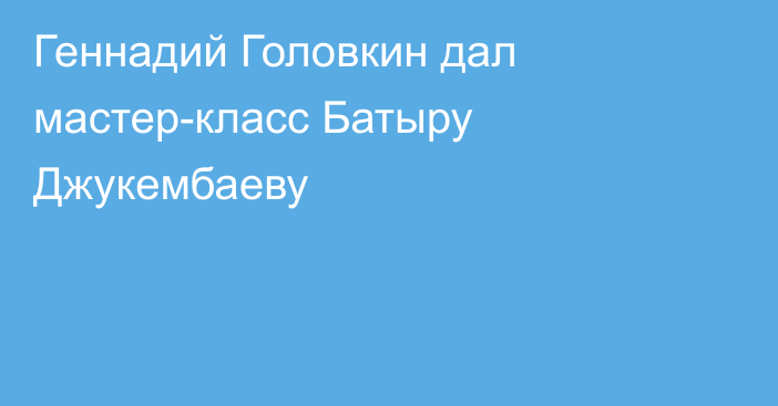 Геннадий Головкин дал мастер-класс Батыру Джукембаеву