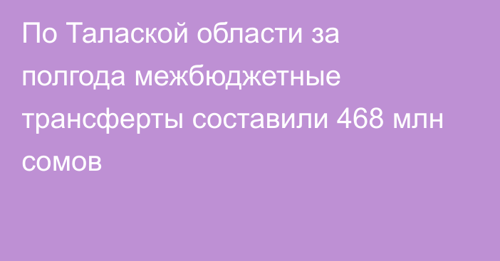 По Талаской области за полгода межбюджетные трансферты составили 468 млн сомов