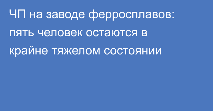 ЧП на заводе ферросплавов: пять человек остаются в крайне тяжелом состоянии