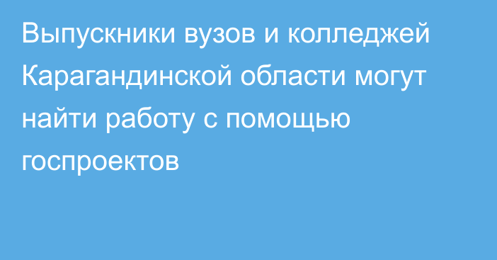 Выпускники вузов и колледжей Карагандинской области могут найти работу с помощью госпроектов