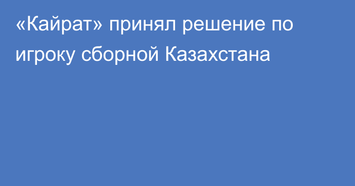 «Кайрат» принял решение по игроку сборной Казахстана