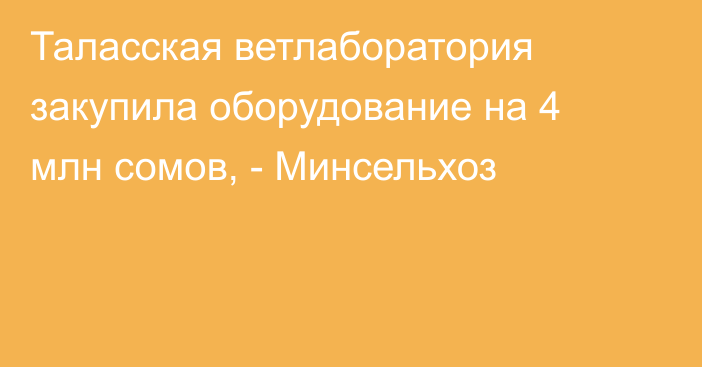 Таласская ветлаборатория закупила оборудование на  4 млн сомов, - Минсельхоз