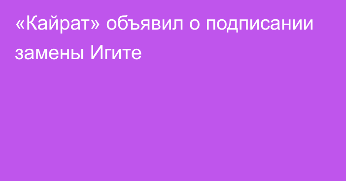 «Кайрат» объявил о подписании замены Игите