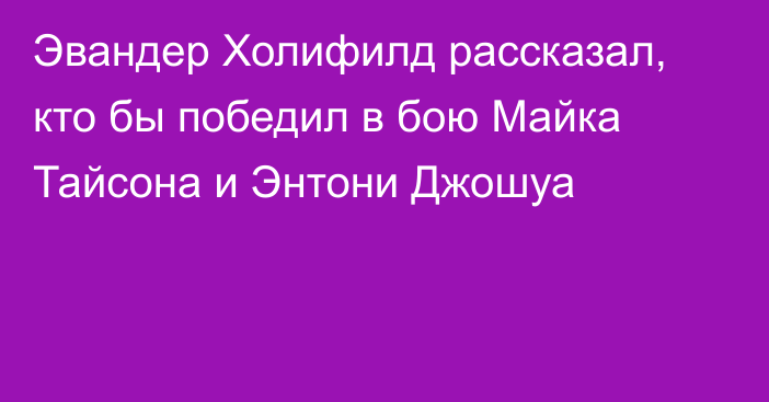 Эвандер Холифилд рассказал, кто бы победил в бою Майка Тайсона и Энтони Джошуа