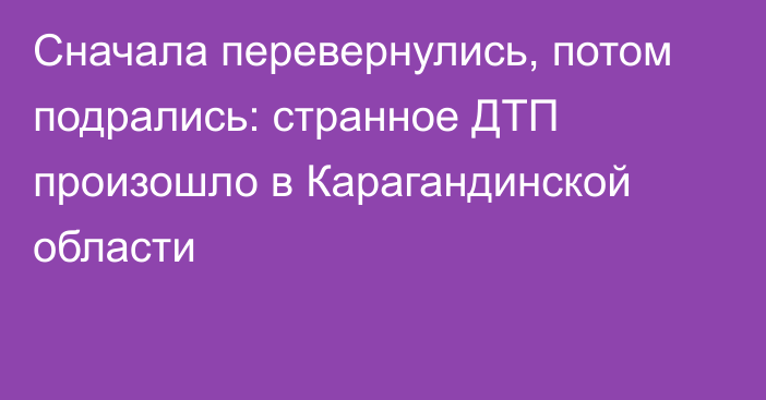 Сначала перевернулись, потом подрались: странное ДТП произошло в Карагандинской области