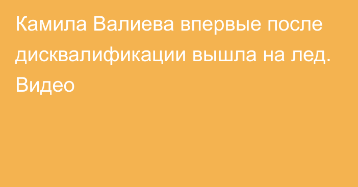 Камила Валиева впервые после дисквалификации вышла на лед. Видео