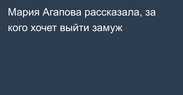 Мария Агапова рассказала, за кого хочет выйти замуж