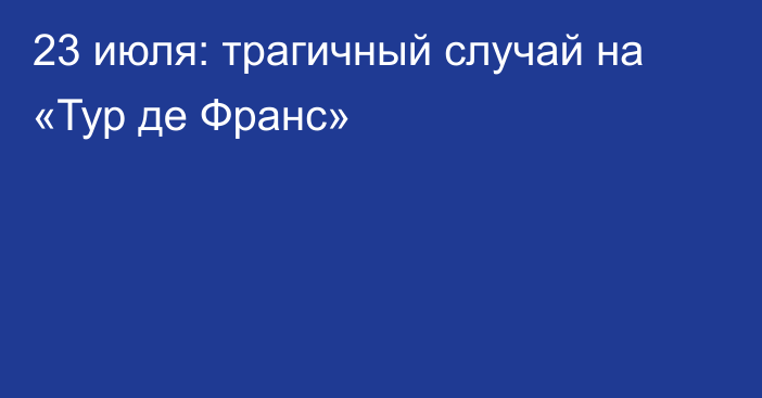 23 июля: трагичный случай на «Тур де Франс»