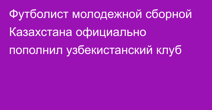 Футболист молодежной сборной Казахстана официально пополнил узбекистанский клуб