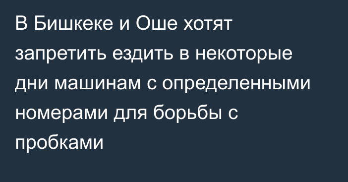 В Бишкеке и Оше хотят запретить ездить в некоторые дни машинам с определенными номерами для борьбы с пробками