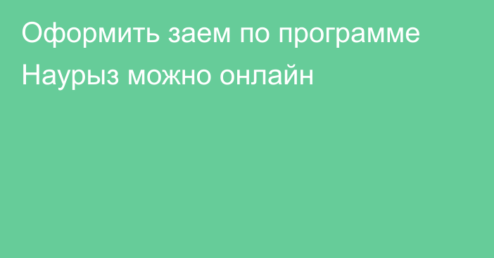 Оформить заем по программе Наурыз можно онлайн