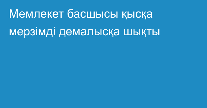 Мемлекет басшысы қысқа мерзімді демалысқа шықты