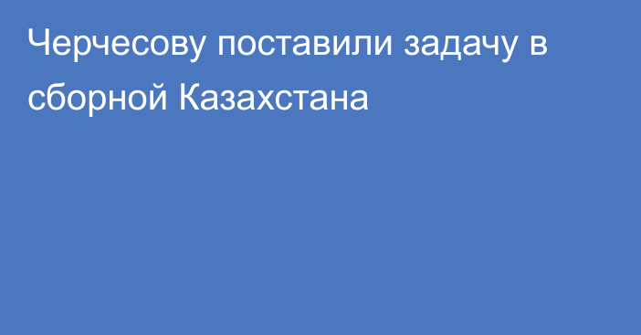 Черчесову поставили задачу в сборной Казахстана