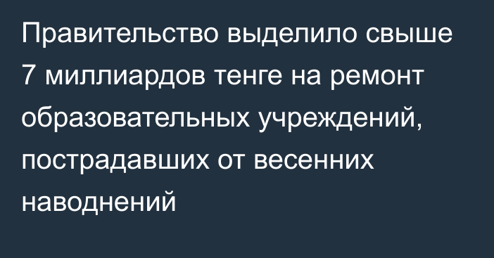 Правительство выделило свыше 7 миллиардов тенге на ремонт образовательных учреждений, пострадавших от весенних наводнений