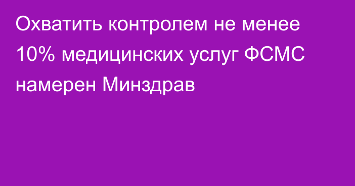 Охватить контролем не менее 10% медицинских услуг ФСМС намерен Минздрав