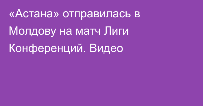 «Астана» отправилась в Молдову на матч Лиги Конференций. Видео